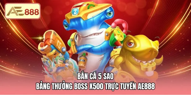 Bắn Cá 5 Sao - Bảng Thưởng Boss X500 Trực Tuyến AE888