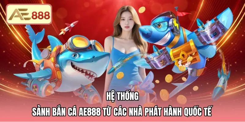he-thong-sanh-ban-ca-ae888-tu-cac-nha-phat-hanh-quoc-te Sảnh bắn cá AE888 với tỷ lệ hoàn trả RTP minh bạch