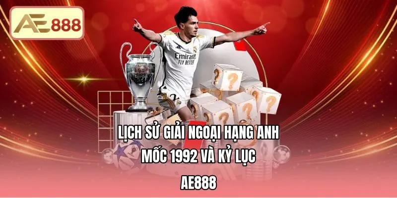 Lịch Sử Giải Ngoại Hạng Anh - Mốc 1992 Và Kỷ Lục AE888