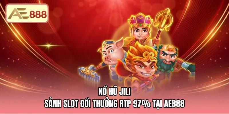 Nổ Hũ JILI - Sảnh Slot Đổi Thưởng RTP 97% Tại AE888