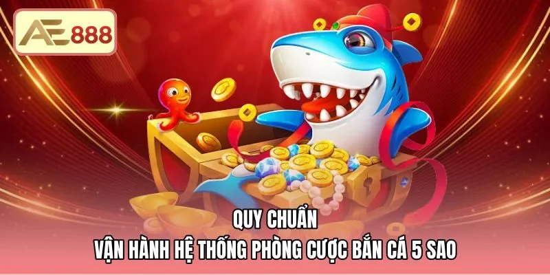 quy-chuan-van-hanh-he-thong-phong-cuoc-ban-ca-5-sao Hệ thống sảnh chơi bắn cá 5 sao phân theo mức cược