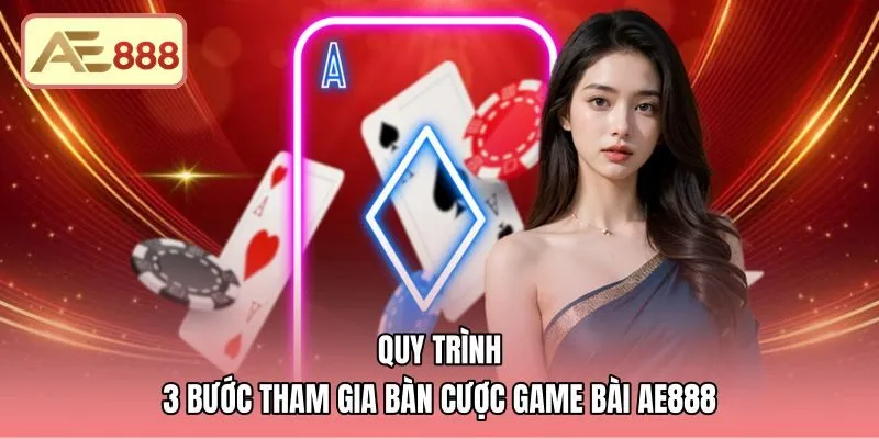 Quy trình ba bước vào bàn cược game bài AE888 chuẩn xác