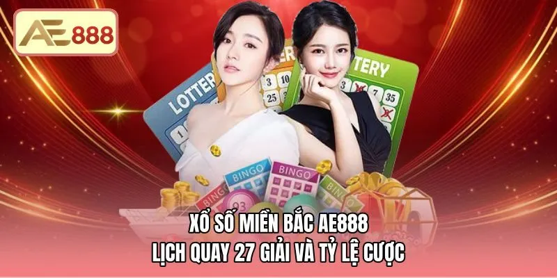 Xổ Số Miền Bắc AE888 - Lịch Quay 27 Giải Và Tỷ Lệ Cược